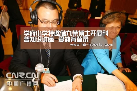 学府小学特邀储九荣博士开展科普知识讲座-爱体育登录(图2) 爱体育登录
