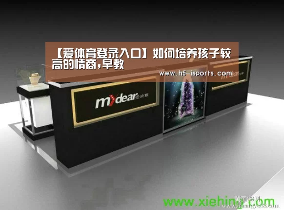 【爱体育登录入口】如何培养孩子较高的情商,早教(图2) 爱体育登录