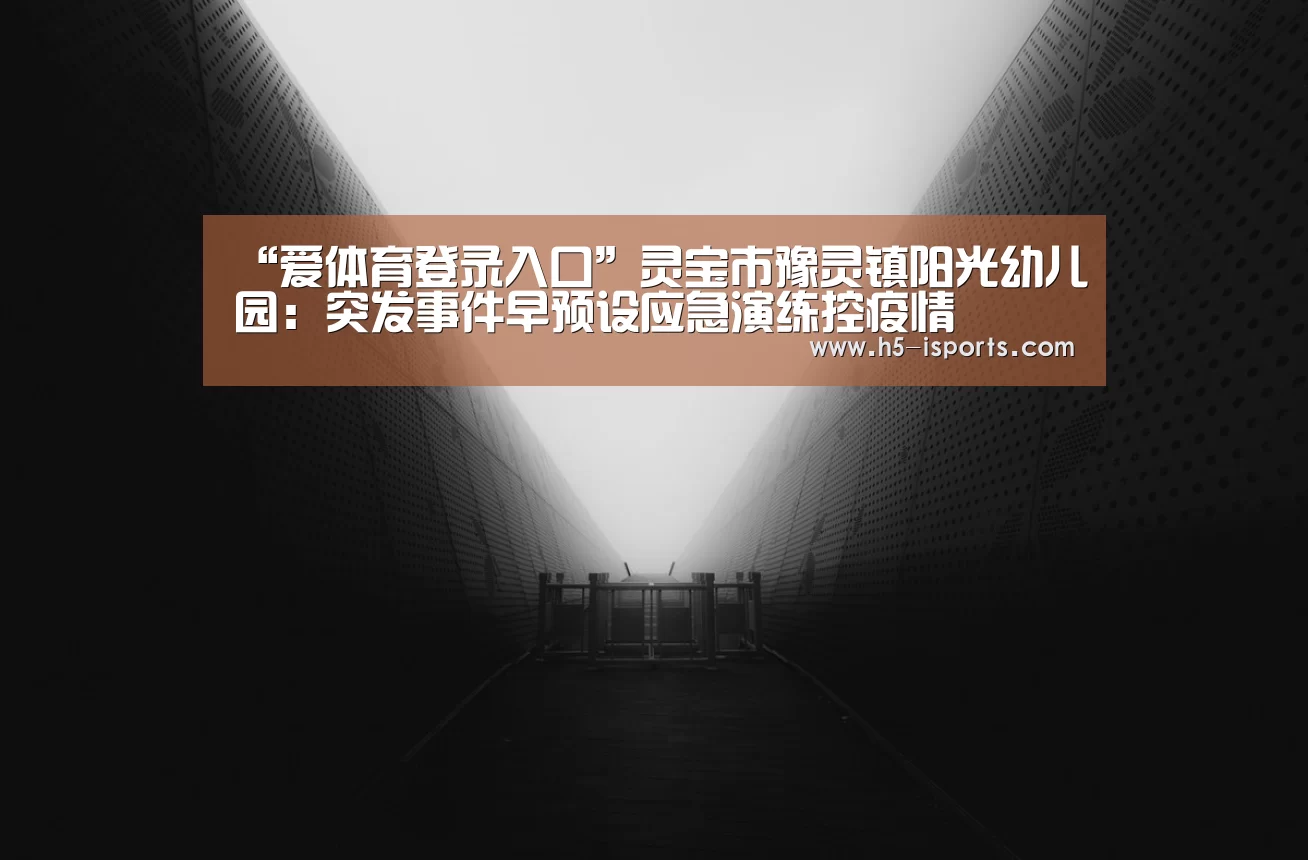 “爱体育登录入口”灵宝市豫灵镇阳光幼儿园:突发事件早预设应急演练控疫情(图2) 爱体育登录