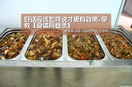 好话应该怎样说才更有效果,早教【爱体育登录】(图1) 爱体育登录